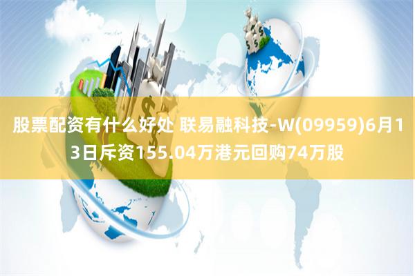 股票配资有什么好处 联易融科技-W(09959)6月13日斥资155.04万港元回购74万股