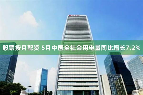 股票按月配资 5月中国全社会用电量同比增长7.2%