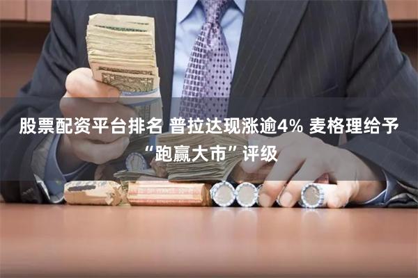 股票配资平台排名 普拉达现涨逾4% 麦格理给予“跑赢大市”评级