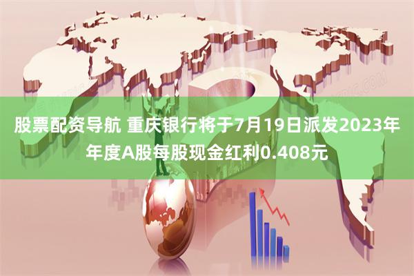 股票配资导航 重庆银行将于7月19日派发2023年年度A股每股现金红利0.408元