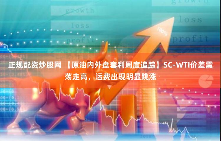 正规配资炒股网 【原油内外盘套利周度追踪】SC-WTI价差震荡走高，运费出现明显跳涨