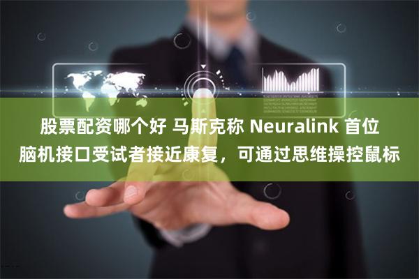 股票配资哪个好 马斯克称 Neuralink 首位脑机接口受试者接近康复，可通过思维操控鼠标