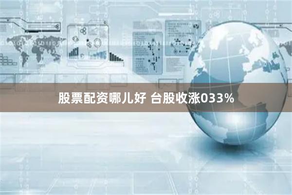 股票配资哪儿好 台股收涨033%