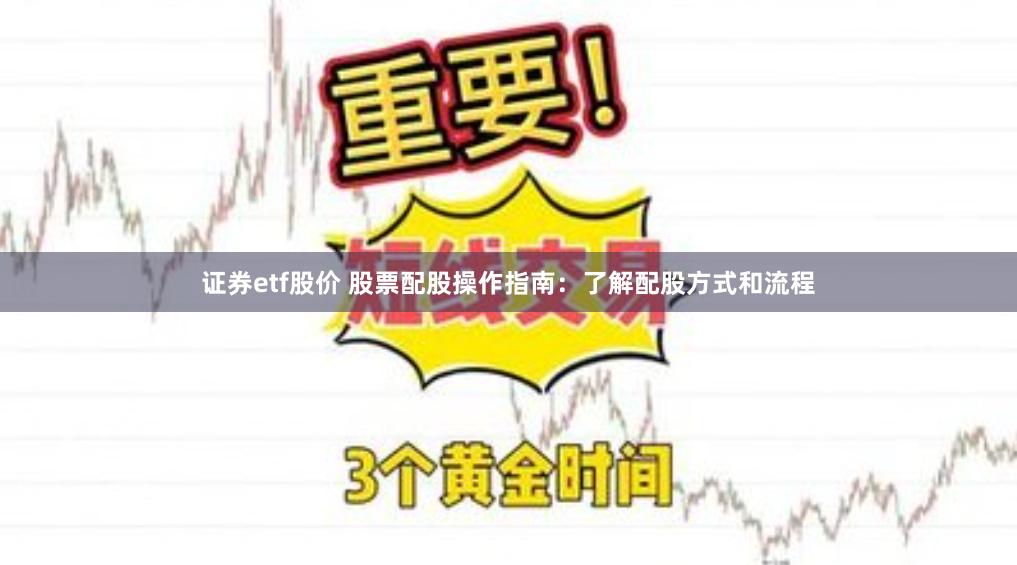 证券etf股价 股票配股操作指南：了解配股方式和流程