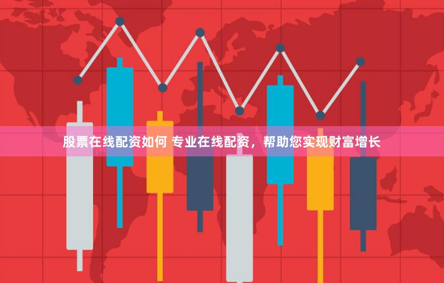 股票在线配资如何 专业在线配资，帮助您实现财富增长