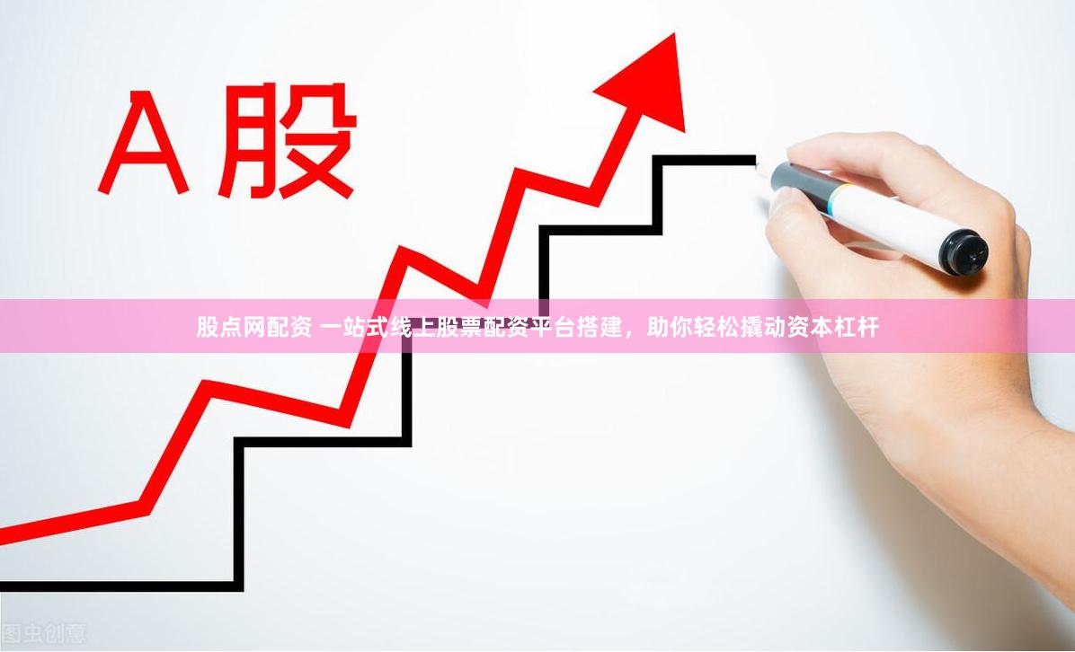 股点网配资 一站式线上股票配资平台搭建，助你轻松撬动资本杠杆