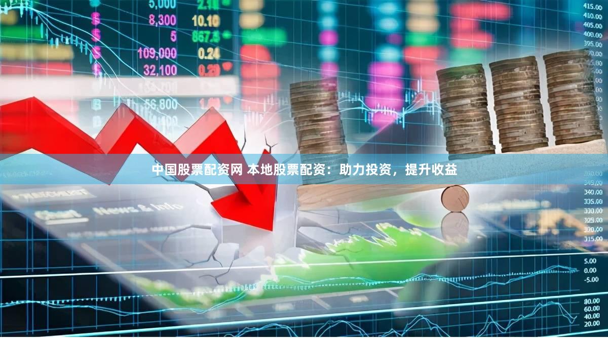 中国股票配资网 本地股票配资：助力投资，提升收益