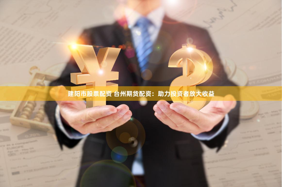 建阳市股票配资 台州期货配资：助力投资者放大收益