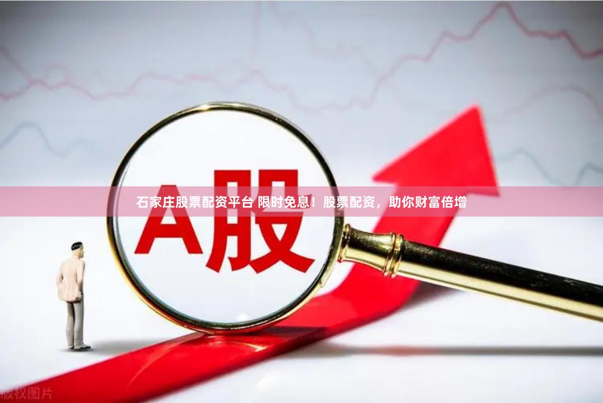 石家庄股票配资平台 限时免息！股票配资，助你财富倍增