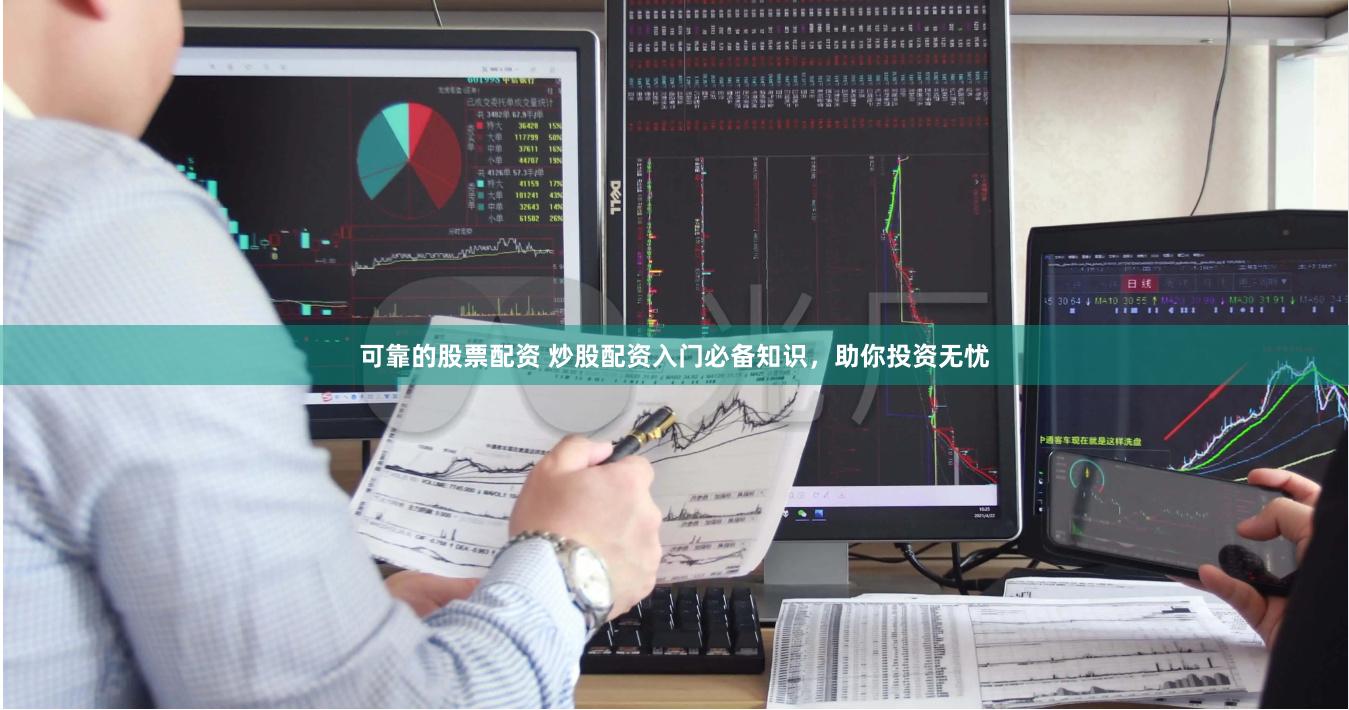 可靠的股票配资 炒股配资入门必备知识，助你投资无忧