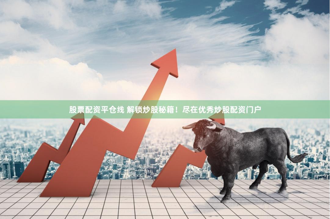 股票配资平仓线 解锁炒股秘籍！尽在优秀炒股配资门户