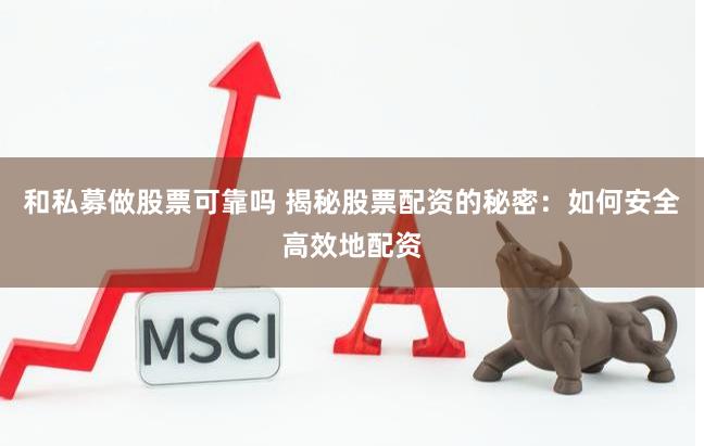 和私募做股票可靠吗 揭秘股票配资的秘密：如何安全高效地配资