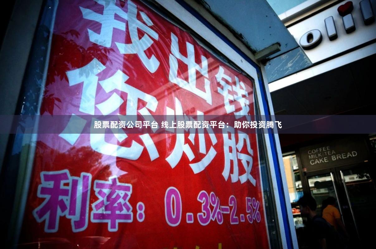 股票配资公司平台 线上股票配资平台：助你投资腾飞