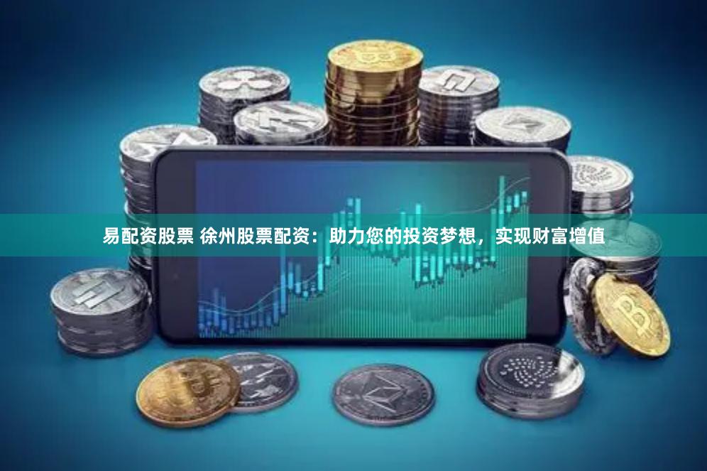 易配资股票 徐州股票配资：助力您的投资梦想，实现财富增值
