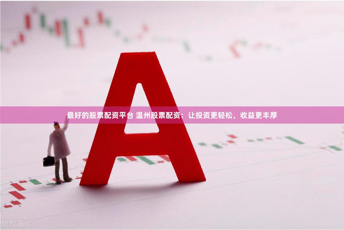 最好的股票配资平台 温州股票配资：让投资更轻松，收益更丰厚