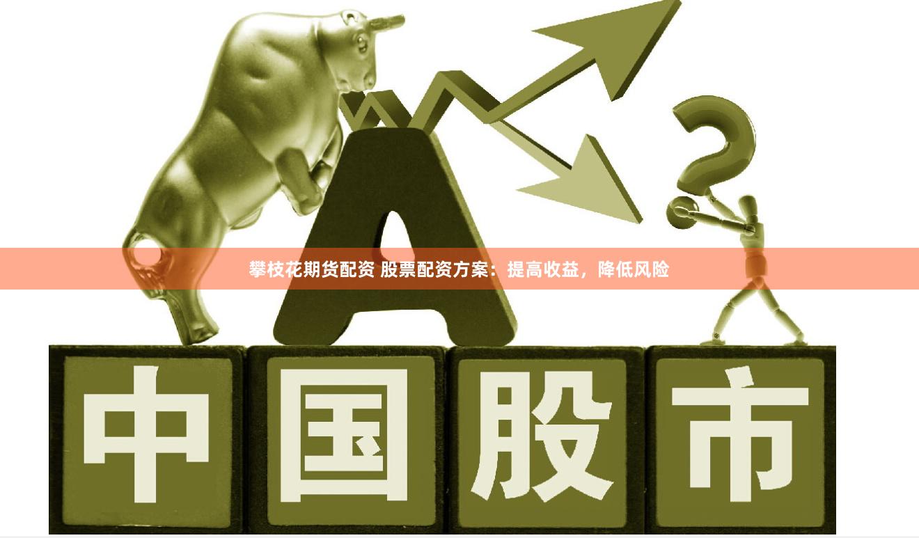 攀枝花期货配资 股票配资方案：提高收益，降低风险