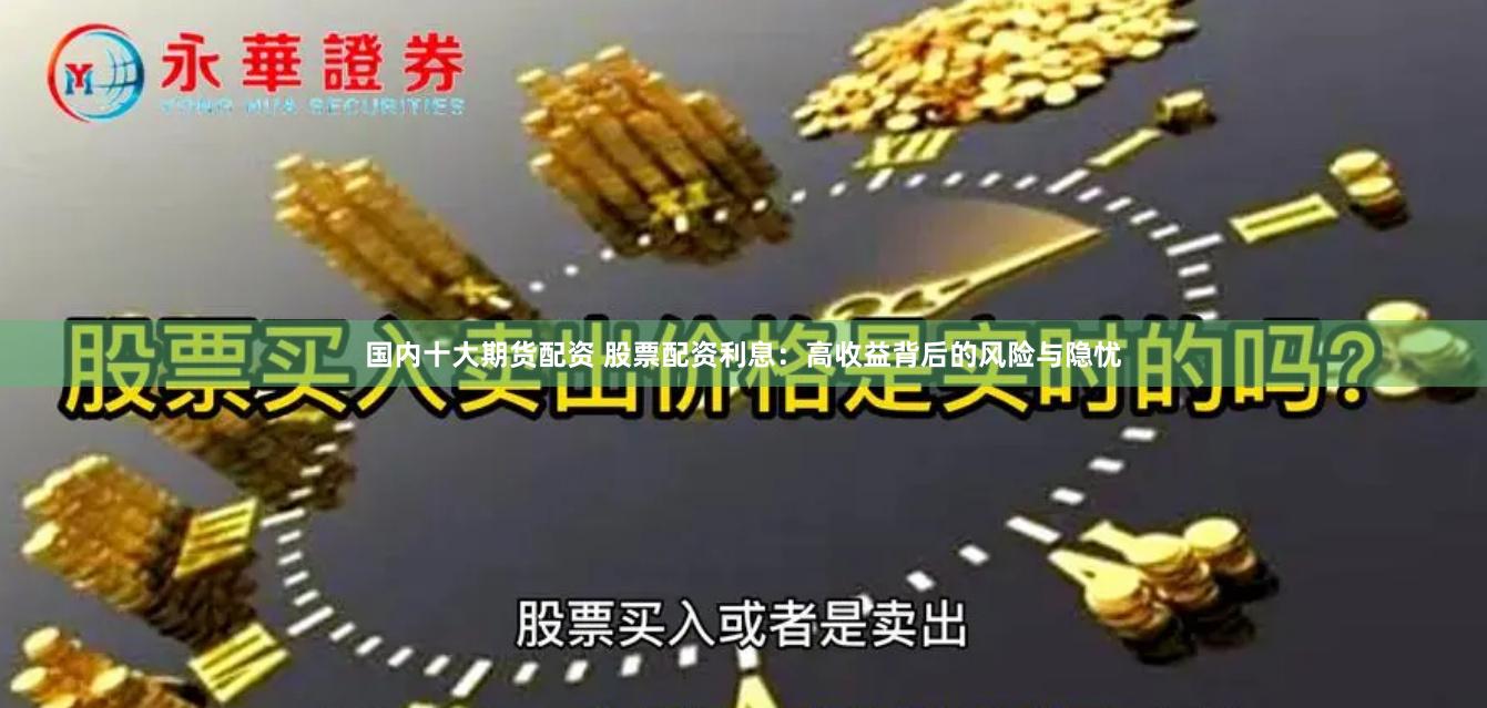 国内十大期货配资 股票配资利息：高收益背后的风险与隐忧