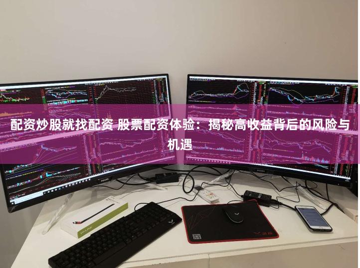 配资炒股就找配资 股票配资体验：揭秘高收益背后的风险与机遇