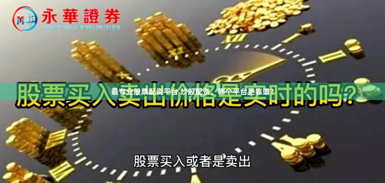 最专业股票配资平台 炒股配资，哪个平台更靠谱？