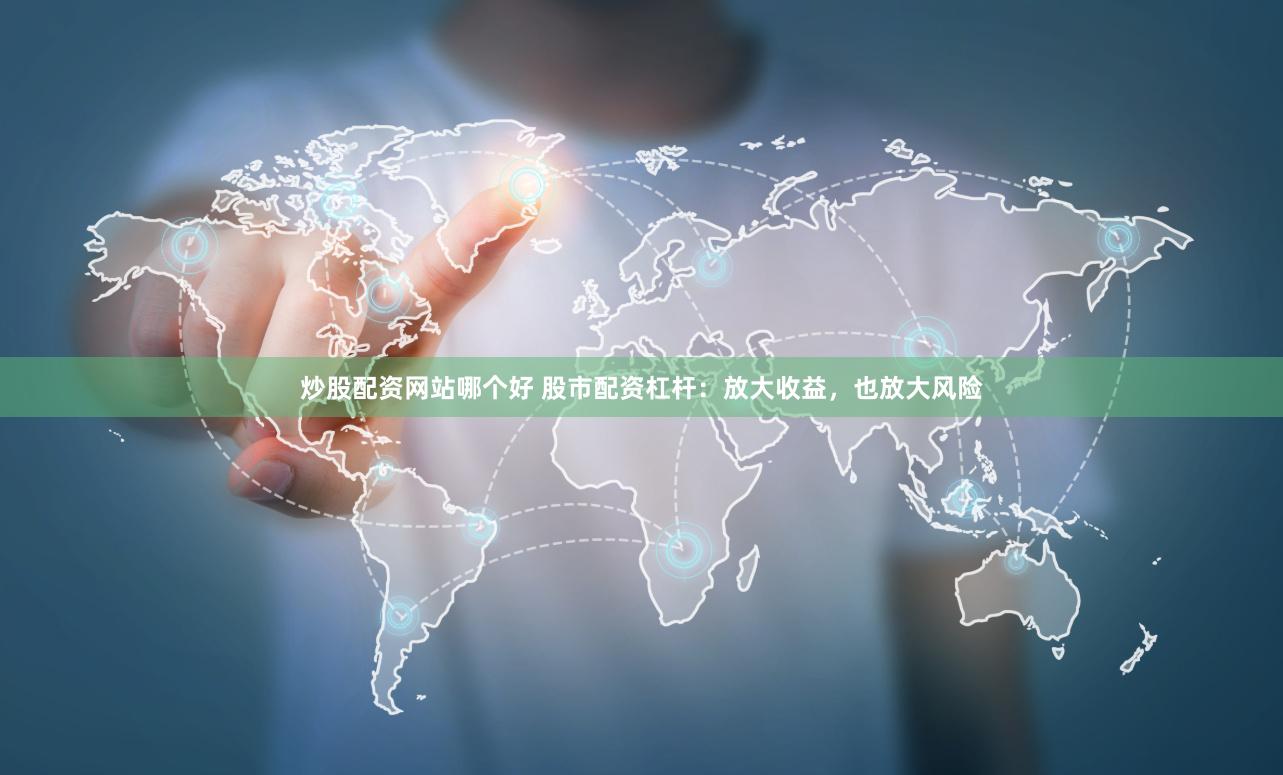 炒股配资网站哪个好 股市配资杠杆：放大收益，也放大风险