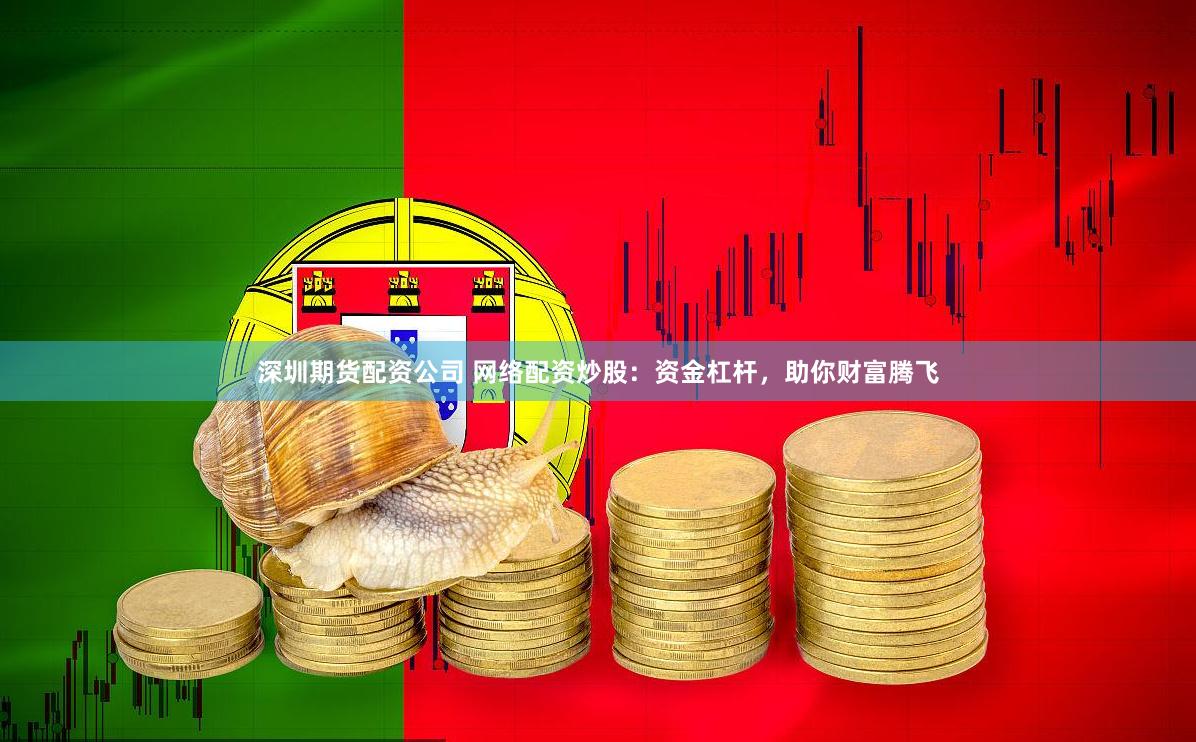 深圳期货配资公司 网络配资炒股：资金杠杆，助你财富腾飞