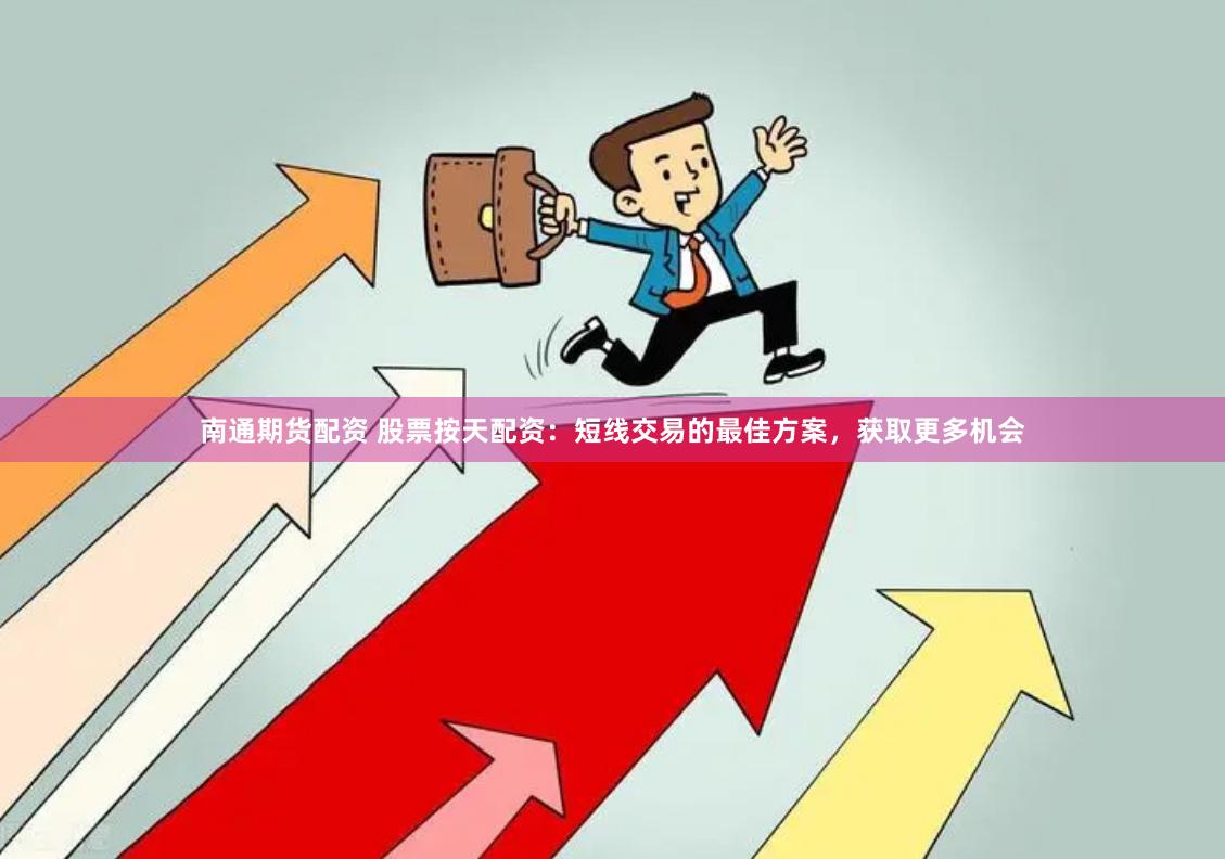 南通期货配资 股票按天配资：短线交易的最佳方案，获取更多机会