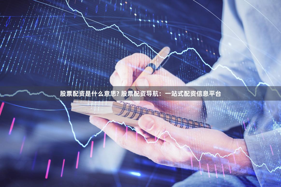 股票配资是什么意思? 股票配资导航：一站式配资信息平台