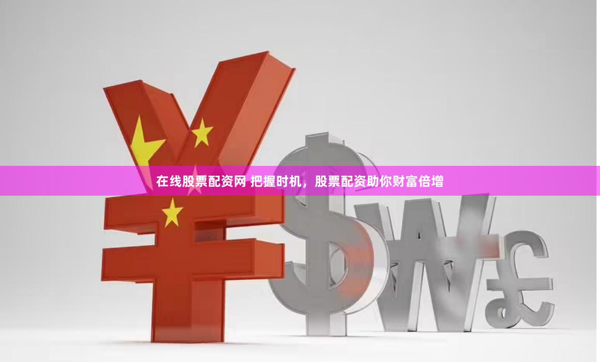 在线股票配资网 把握时机，股票配资助你财富倍增