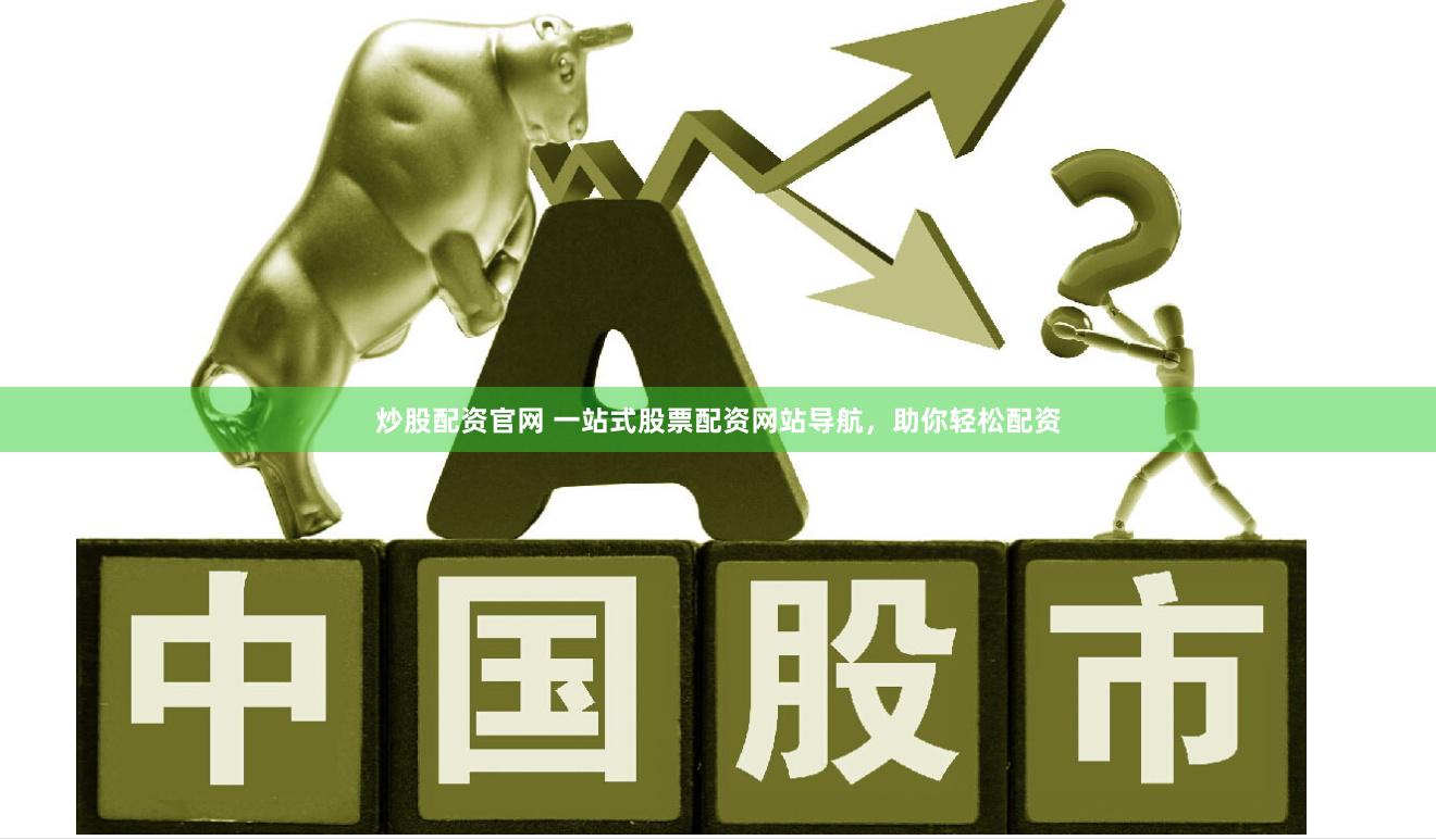 炒股配资官网 一站式股票配资网站导航，助你轻松配资