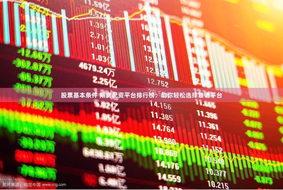 股票基本条件 期货配资平台排行榜：助你轻松选择靠谱平台