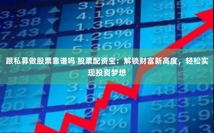 跟私募做股票靠谱吗 股票配资宝：解锁财富新高度，轻松实现投资梦想