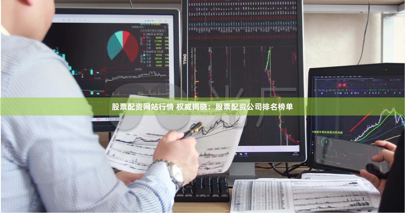 股票配资网站行情 权威揭晓:股票配资公司排名榜单