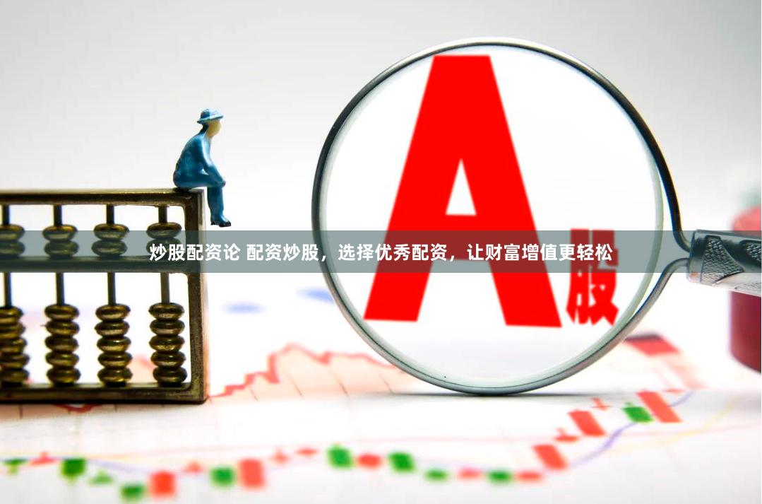 炒股配资论 配资炒股,选择优秀配资,让财富增值更轻松