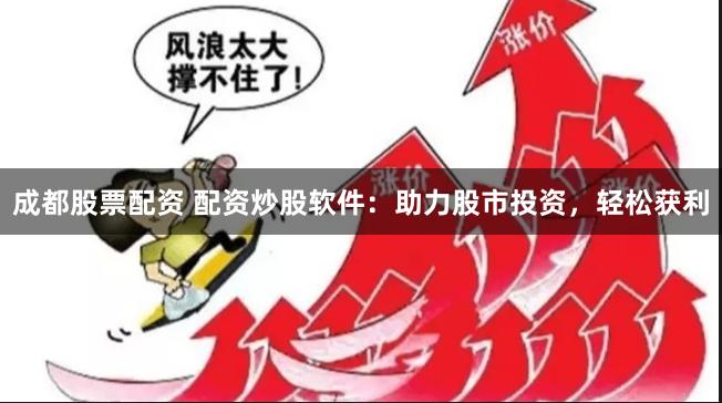 成都股票配资 配资炒股软件:助力股市投资,轻松获利