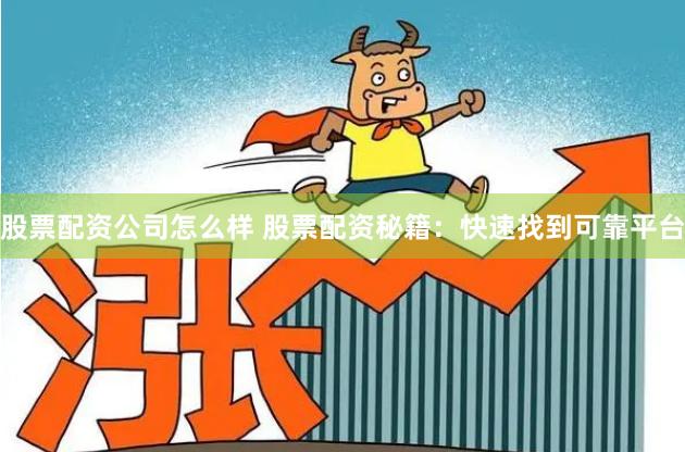 股票配资公司怎么样 股票配资秘籍:快速找到可靠平台