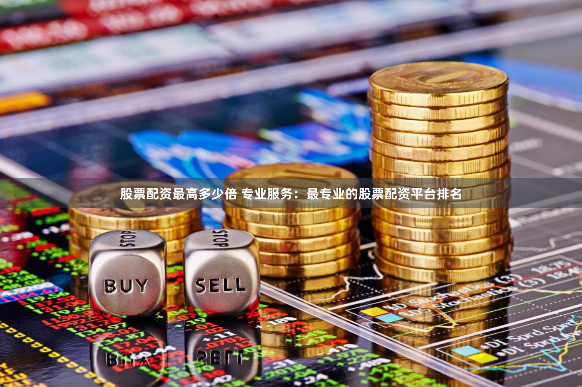 股票配资最高多少倍 专业服务:最专业的股票配资平台排名